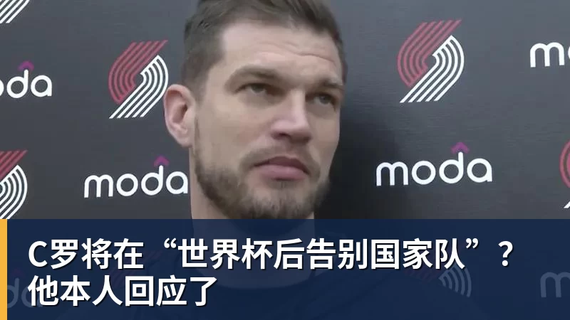 乐鱼体育C罗将在“世界杯后告别国家队”？他本人回应了