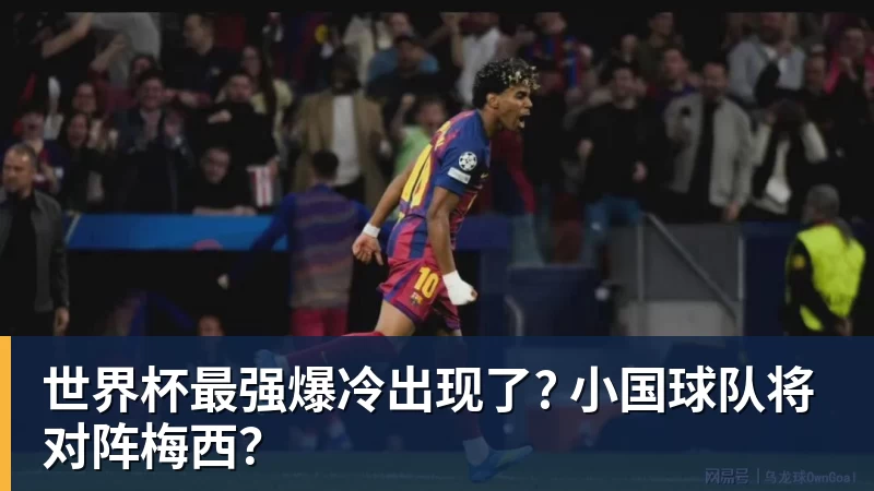 乐鱼体育世界杯最强爆冷出现了? 小国球队将对阵梅西？