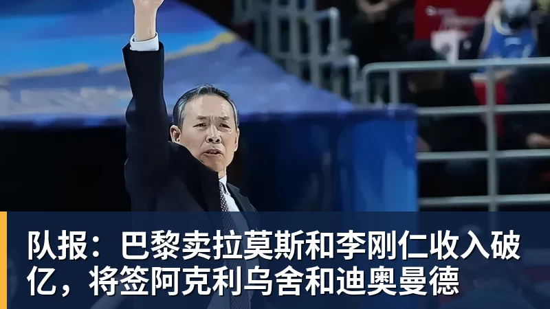 队报：巴黎卖拉莫斯和李刚仁收入破亿，将签阿克利乌舍和迪奥曼德