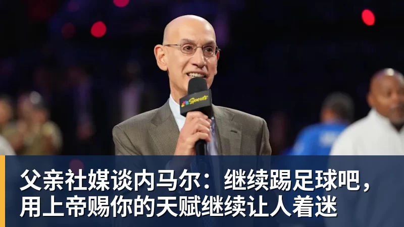 父亲社媒谈内马尔：继续踢足球吧，用上帝赐你的天赋继续让人着迷