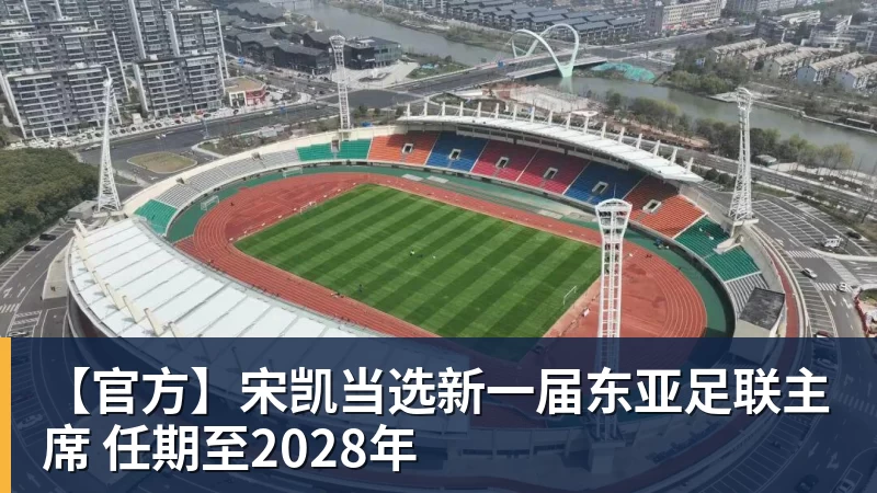 【官方】宋凯当选新一届东亚足联主席 任期至2028年