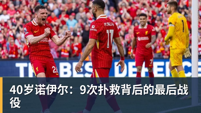40岁诺伊尔：9次扑救背后的最后战役