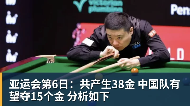 亚运会第6日：共产生38金 中国队有望夺15个金 分析如下