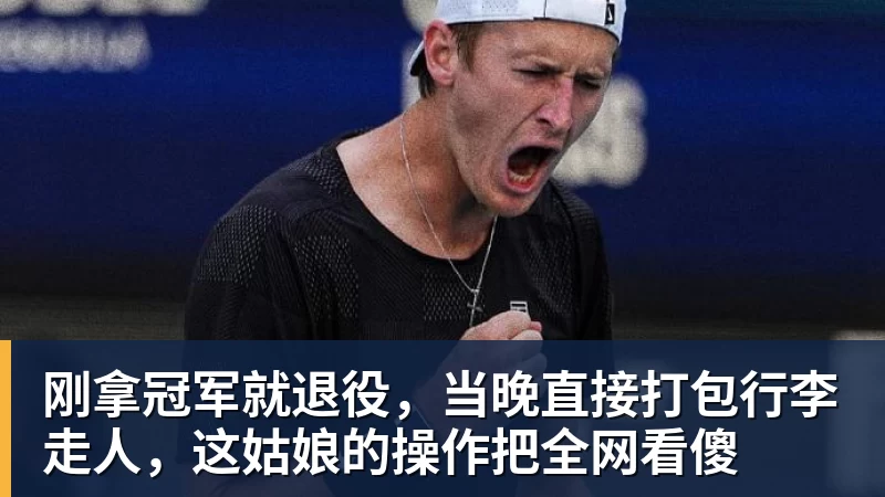 刚拿冠军就退役，当晚直接打包行李走人，这姑娘的操作把全网看傻