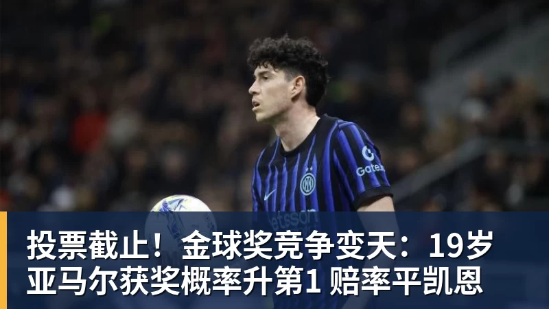 投票截止！金球奖竞争变天：19岁亚马尔获奖概率升第1 赔率平凯恩