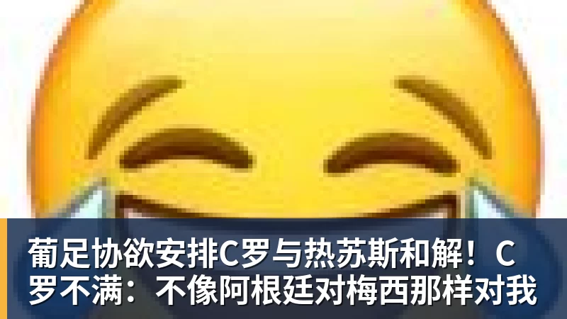 葡足协欲安排C罗与热苏斯和解！C罗不满：不像阿根廷对梅西那样对我