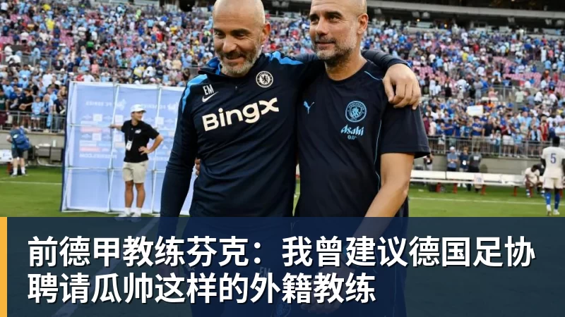 前德甲教练芬克：我曾建议德国足协聘请瓜帅这样的外籍教练