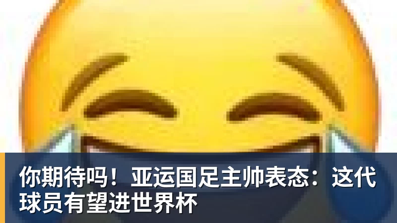 你期待吗！亚运国足主帅表态：这代球员有望进世界杯