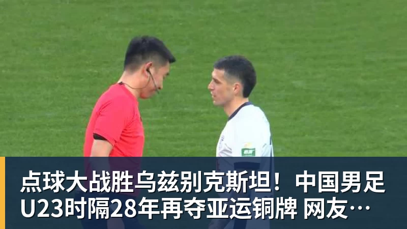 点球大战胜乌兹别克斯坦！中国男足U23时隔28年再夺亚运铜牌 网友点赞世界杯有希望