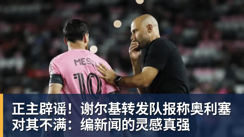 乐鱼体育正主辟谣！谢尔基转发队报称奥利塞对其不满：编新闻的灵感真强