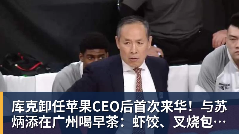 库克卸任苹果CEO后首次来华！与苏炳添在广州喝早茶：虾饺、叉烧包都安排上了