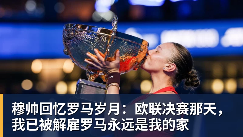 穆帅回忆罗马岁月：欧联决赛那天，我已被解雇罗马永远是我的家