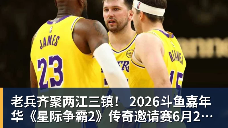 老兵齐聚两江三镇！ 2026斗鱼嘉年华《星际争霸2》传奇邀请赛6月25日燃爆开战