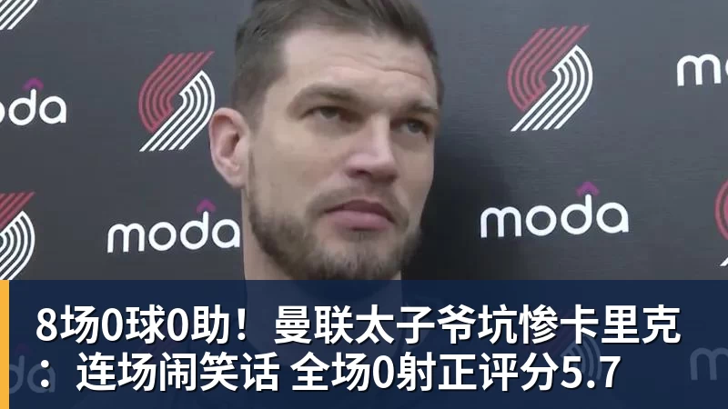 8场0球0助！曼联太子爷坑惨卡里克：连场闹笑话 全场0射正评分5.7