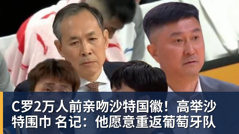 C罗2万人前亲吻沙特国徽！高举沙特围巾 名记：他愿意重返葡萄牙队
