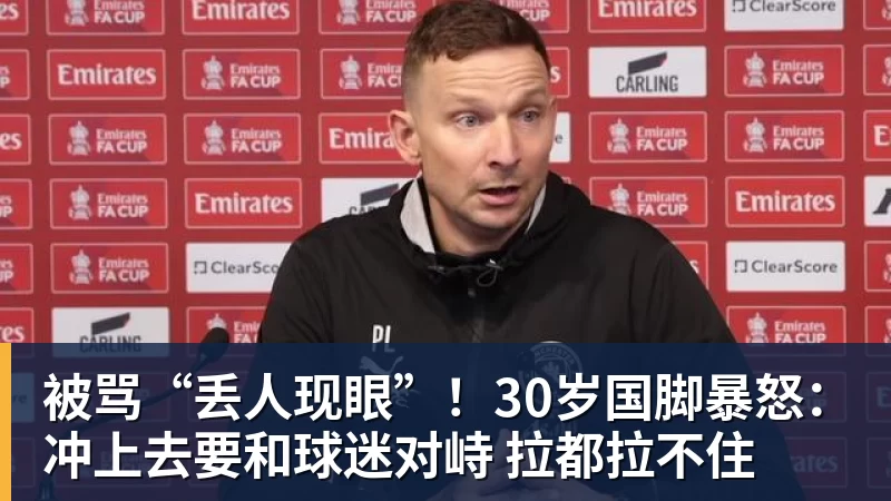 被骂“丢人现眼”！30岁国脚暴怒：冲上去要和球迷对峙 拉都拉不住