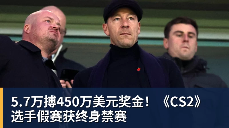 5.7万搏450万美元奖金！《CS2》选手假赛获终身禁赛
