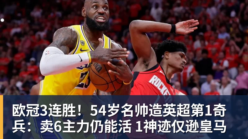 欧冠3连胜！54岁名帅造英超第1奇兵：卖6主力仍能活 1神迹仅逊皇马