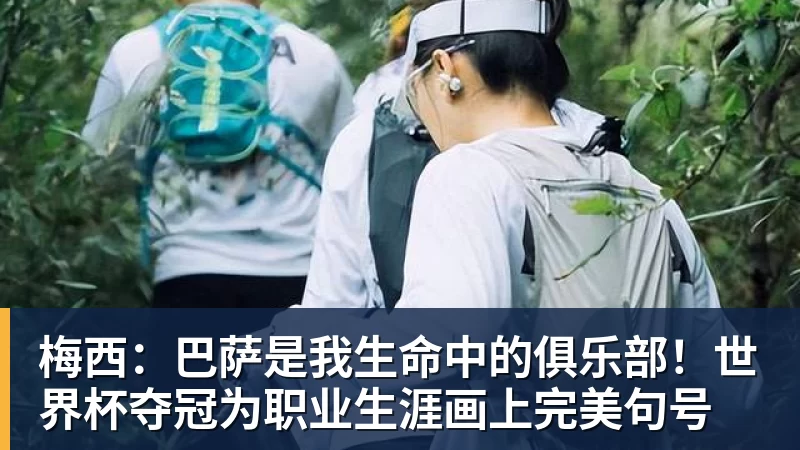 梅西：巴萨是我生命中的俱乐部！世界杯夺冠为职业生涯画上完美句号