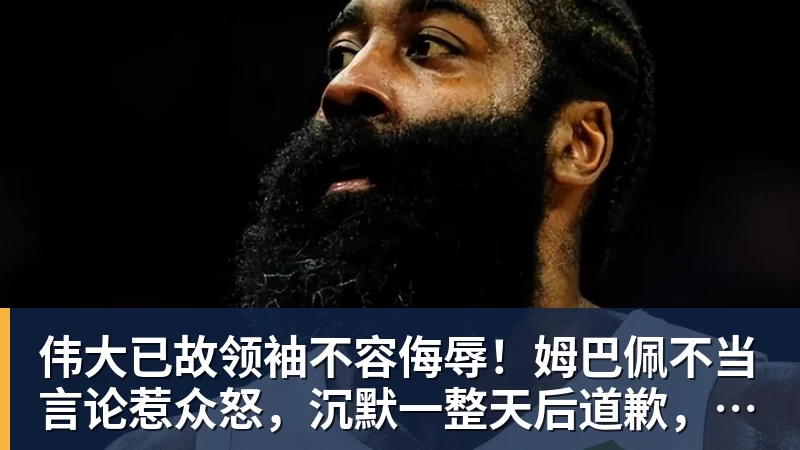伟大已故领袖不容侮辱！姆巴佩不当言论惹众怒，沉默一整天后道歉，央视：听其言观其行
